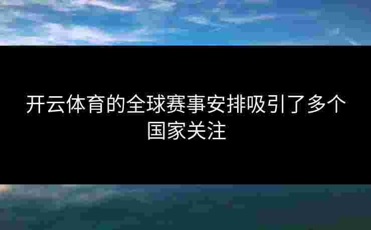 开云体育的全球赛事安排吸引了多个国家关注
