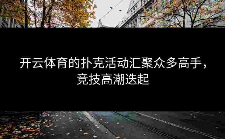 开云体育的扑克活动汇聚众多高手，竞技高潮迭起