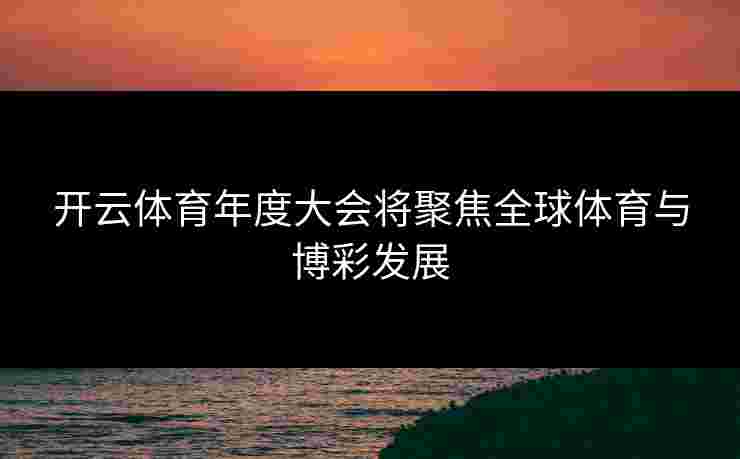 开云体育年度大会将聚焦全球体育与博彩发展