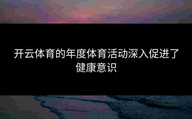 开云体育的年度体育活动深入促进了健康意识