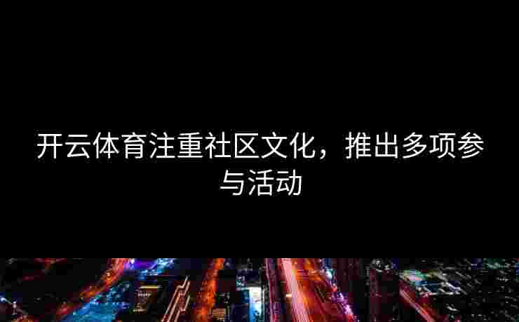 开云体育注重社区文化，推出多项参与活动