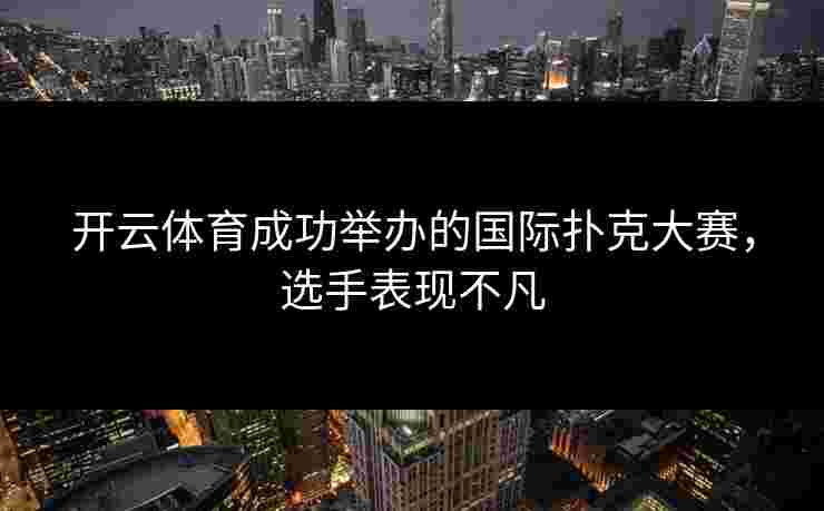 开云体育成功举办的国际扑克大赛，选手表现不凡
