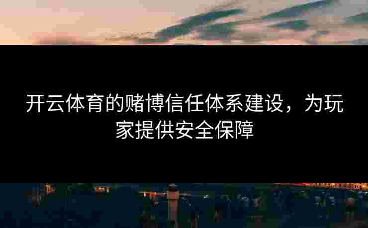 开云体育的赌博信任体系建设，为玩家提供安全保障