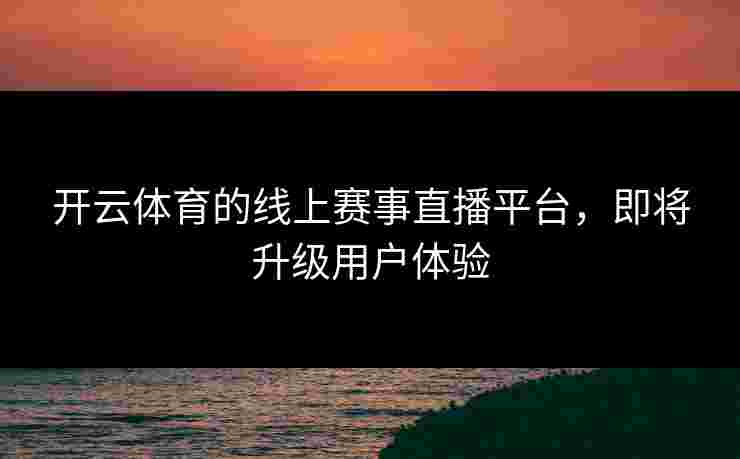 开云体育的线上赛事直播平台，即将升级用户体验