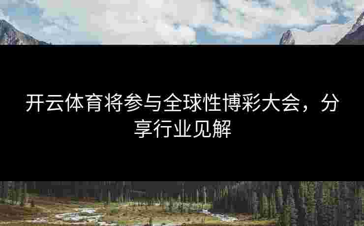 开云体育将参与全球性博彩大会，分享行业见解