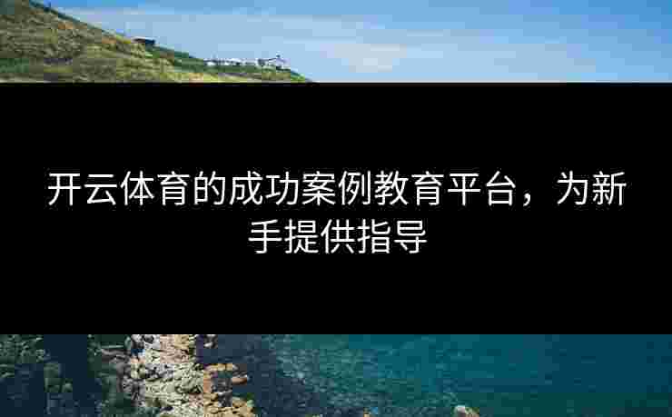 开云体育的成功案例教育平台，为新手提供指导
