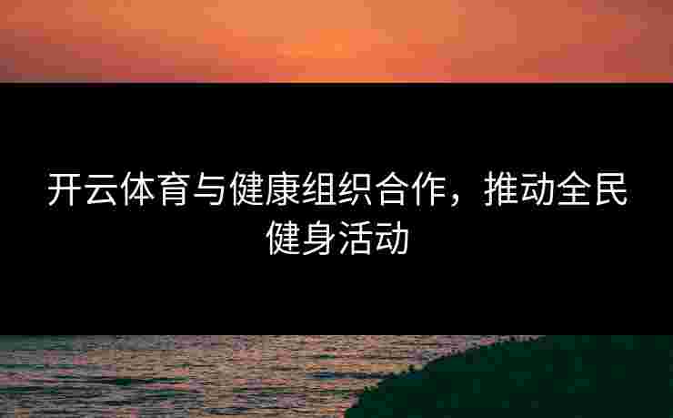 开云体育与健康组织合作，推动全民健身活动
