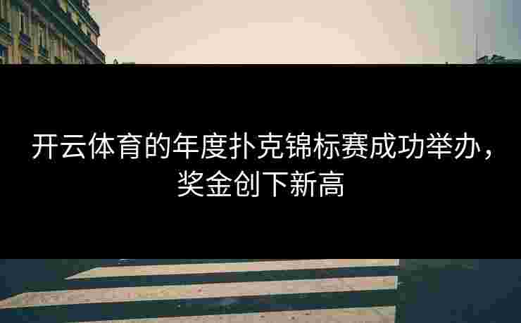 开云体育的年度扑克锦标赛成功举办，奖金创下新高