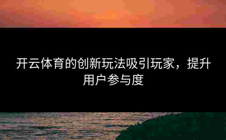 开云体育的创新玩法吸引玩家，提升用户参与度