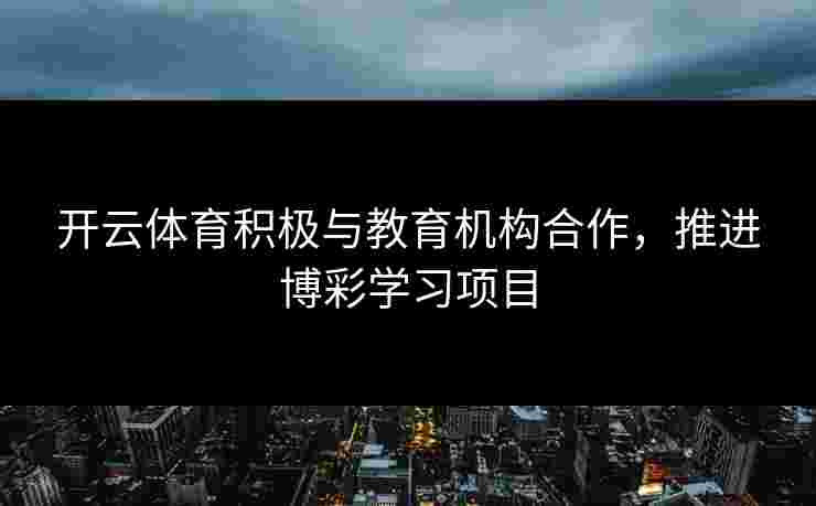 开云体育积极与教育机构合作，推进博彩学习项目