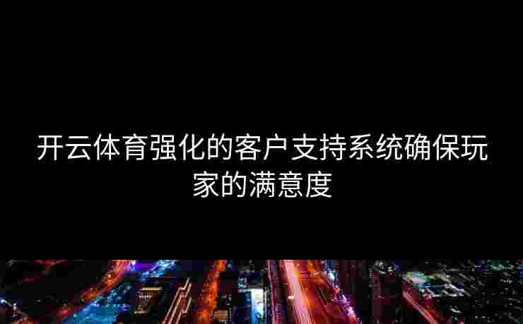 开云体育强化的客户支持系统确保玩家的满意度