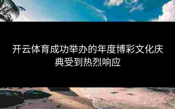 开云体育成功举办的年度博彩文化庆典受到热烈响应