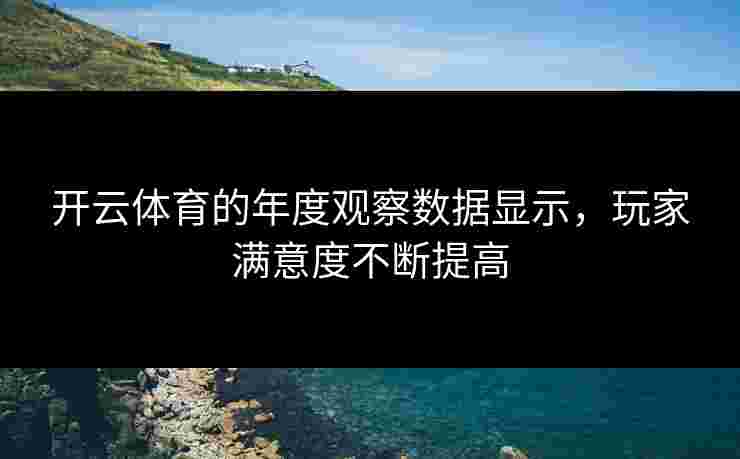 开云体育的年度观察数据显示，玩家满意度不断提高