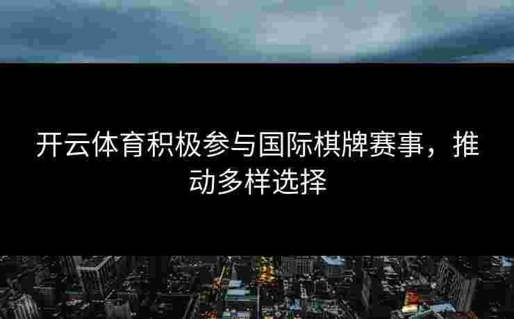 开云体育积极参与国际棋牌赛事，推动多样选择