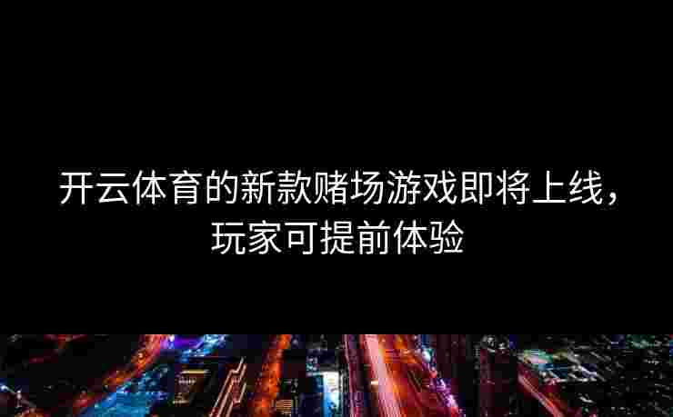 开云体育的新款赌场游戏即将上线，玩家可提前体验