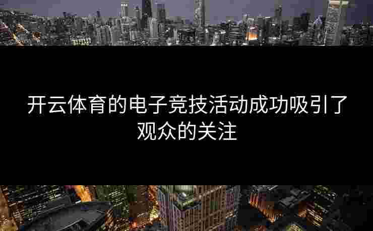 开云体育的电子竞技活动成功吸引了观众的关注
