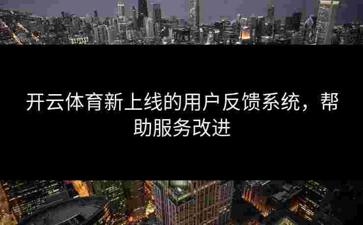 开云体育新上线的用户反馈系统，帮助服务改进