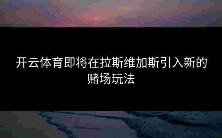 开云体育即将在拉斯维加斯引入新的赌场玩法
