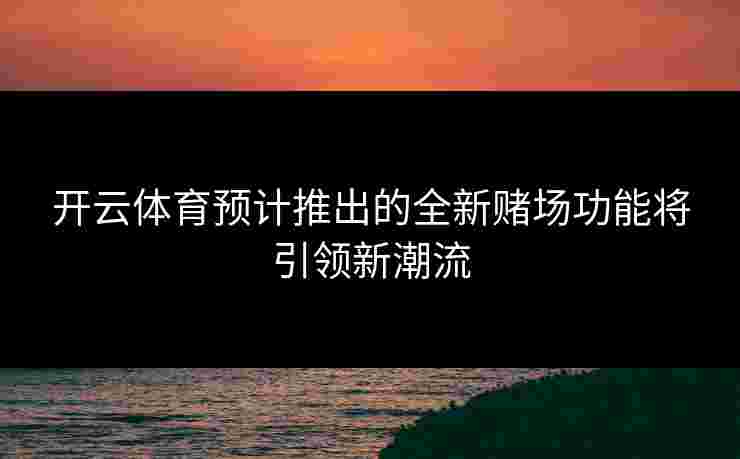 开云体育预计推出的全新赌场功能将引领新潮流