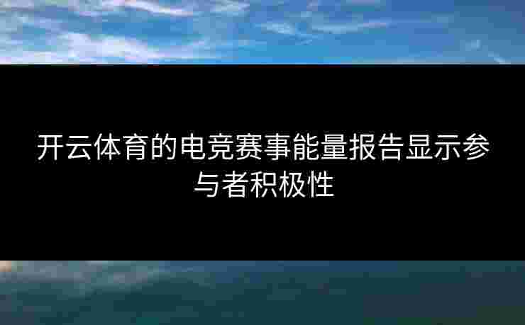 开云体育的电竞赛事能量报告显示参与者积极性