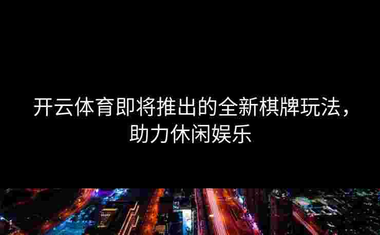 开云体育即将推出的全新棋牌玩法，助力休闲娱乐