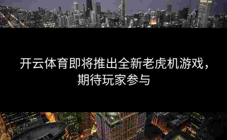 开云体育即将推出全新老虎机游戏，期待玩家参与