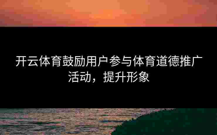 开云体育鼓励用户参与体育道德推广活动，提升形象