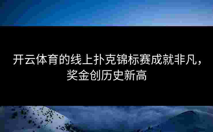 开云体育的线上扑克锦标赛成就非凡，奖金创历史新高