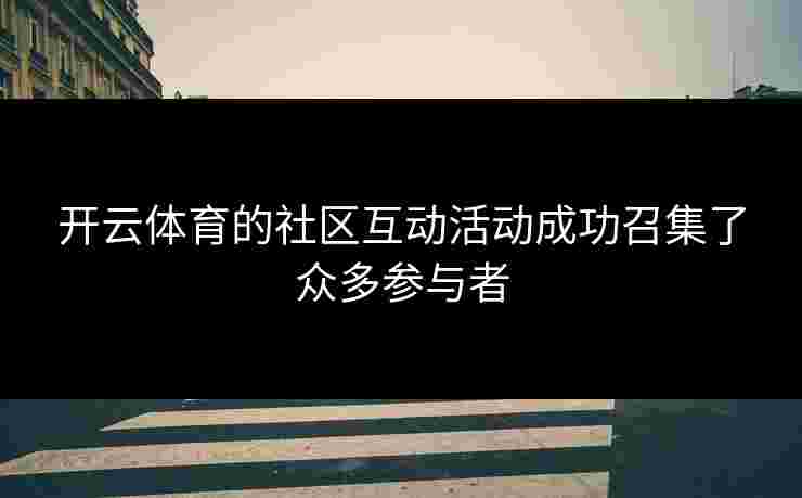 开云体育的社区互动活动成功召集了众多参与者