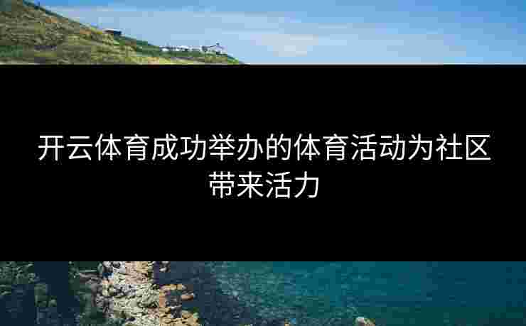 开云体育成功举办的体育活动为社区带来活力