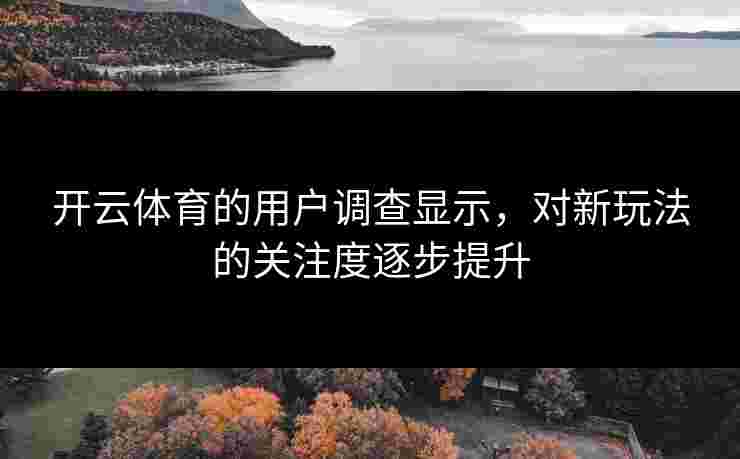 开云体育的用户调查显示，对新玩法的关注度逐步提升