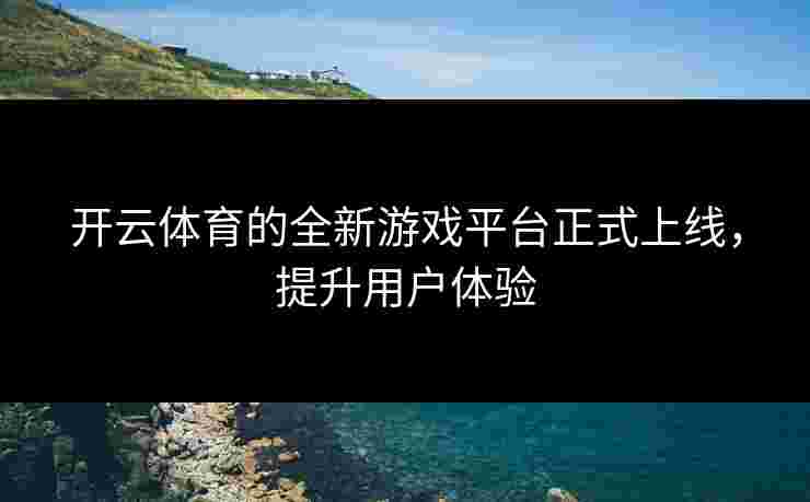开云体育的全新游戏平台正式上线，提升用户体验