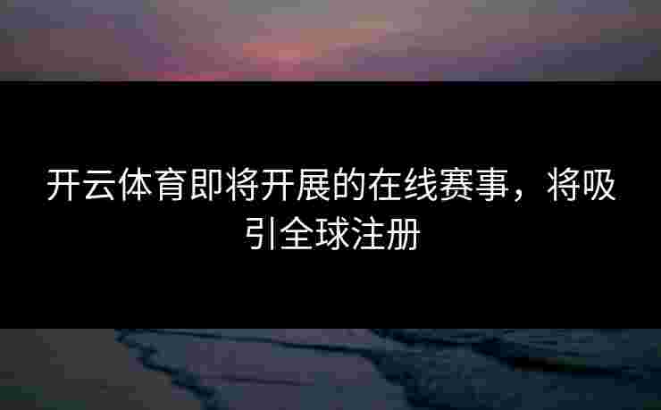 开云体育即将开展的在线赛事，将吸引全球注册
