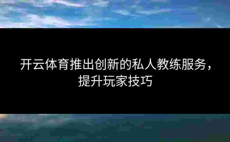 开云体育推出创新的私人教练服务，提升玩家技巧