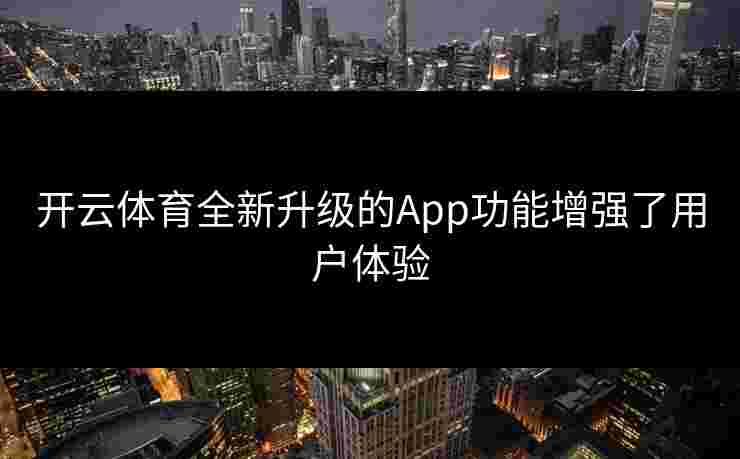 开云体育全新升级的App功能增强了用户体验