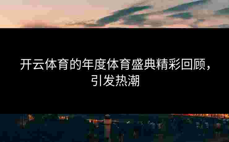 开云体育的年度体育盛典精彩回顾，引发热潮