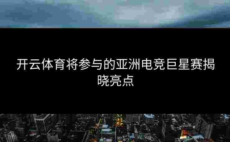 开云体育将参与的亚洲电竞巨星赛揭晓亮点
