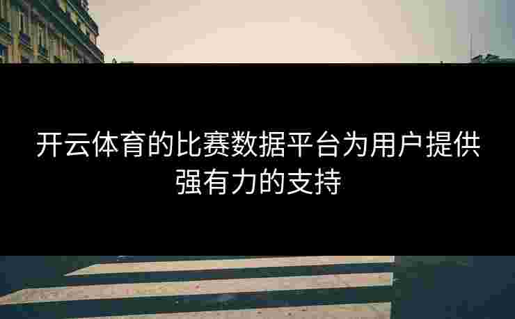 开云体育的比赛数据平台为用户提供强有力的支持