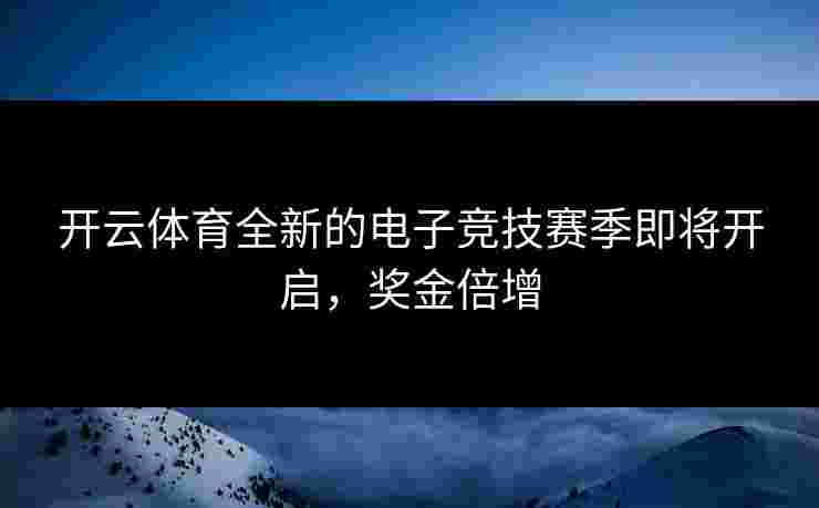 开云体育全新的电子竞技赛季即将开启，奖金倍增