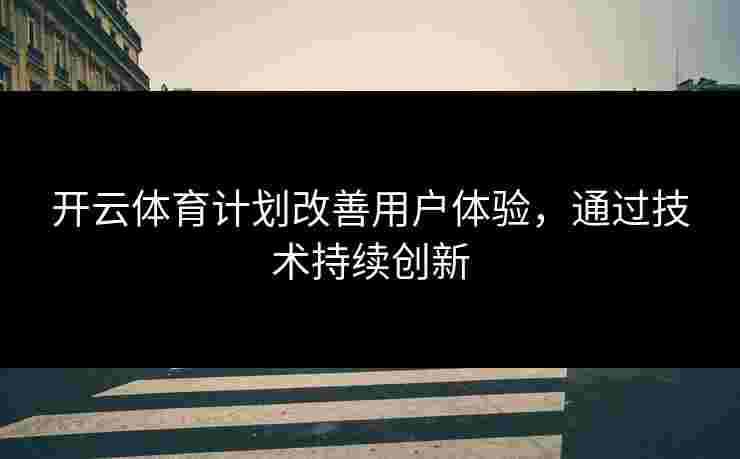开云体育计划改善用户体验，通过技术持续创新