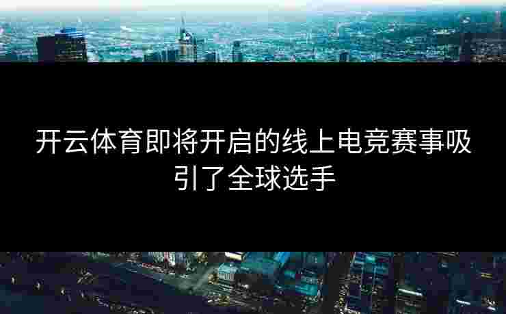 开云体育即将开启的线上电竞赛事吸引了全球选手