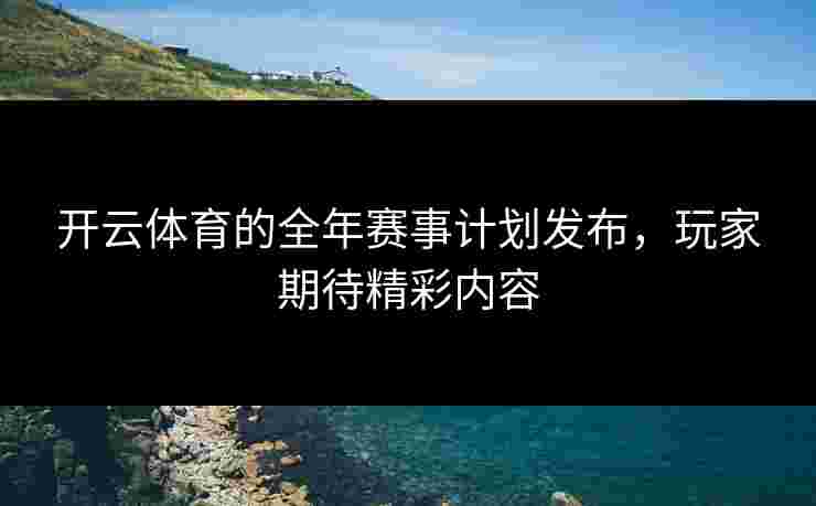 开云体育的全年赛事计划发布，玩家期待精彩内容