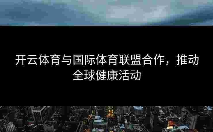 开云体育与国际体育联盟合作，推动全球健康活动