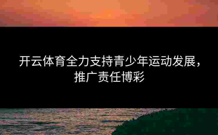 开云体育全力支持青少年运动发展，推广责任博彩