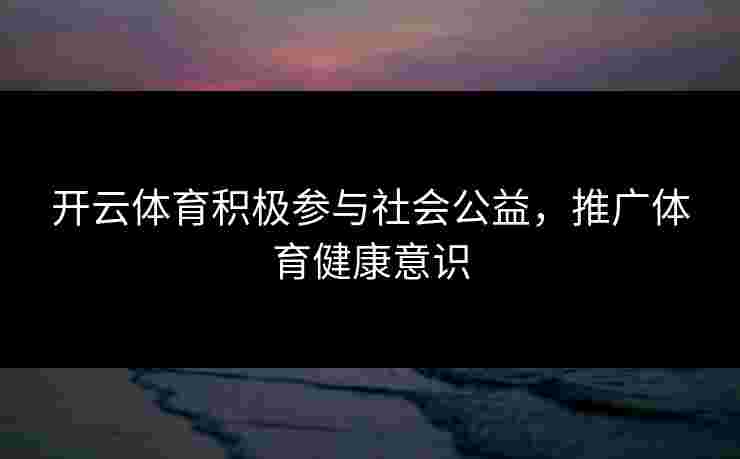 开云体育积极参与社会公益，推广体育健康意识