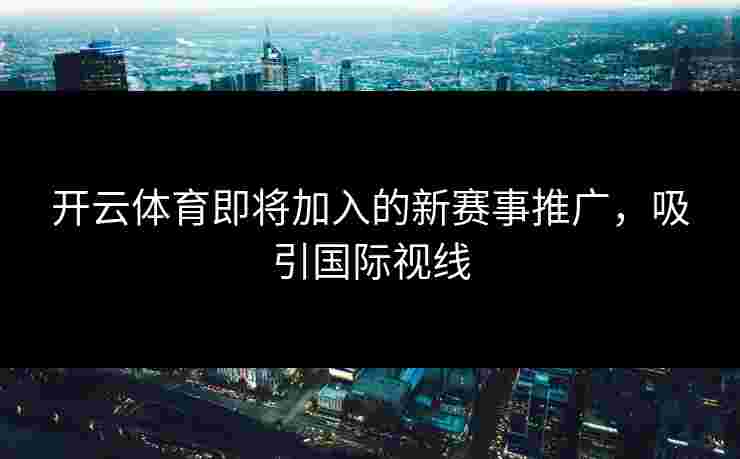 开云体育即将加入的新赛事推广，吸引国际视线