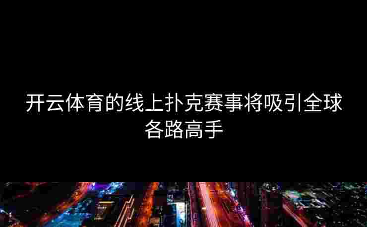 开云体育的线上扑克赛事将吸引全球各路高手