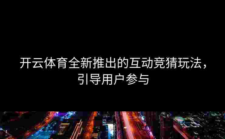 开云体育全新推出的互动竞猜玩法，引导用户参与