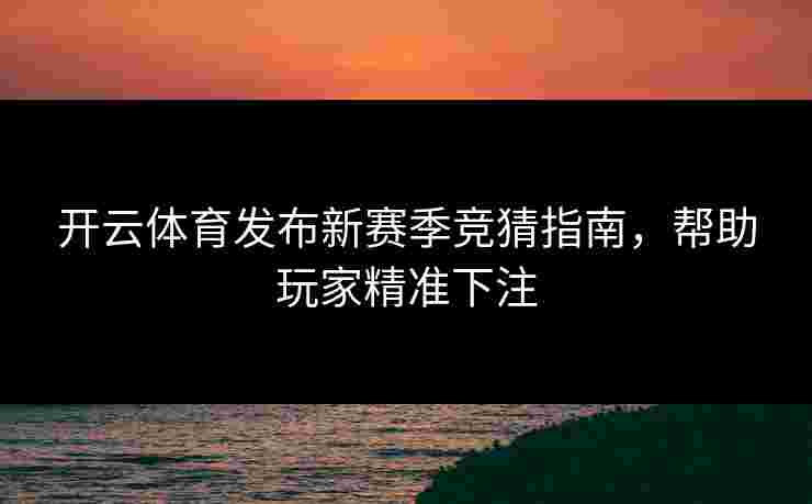 开云体育发布新赛季竞猜指南，帮助玩家精准下注