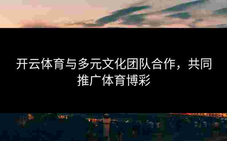 开云体育与多元文化团队合作，共同推广体育博彩
